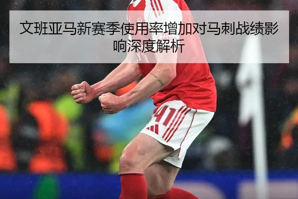 文班亚马新赛季使用率增加对马刺战绩影响深度解析